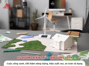 Xu hướng kiến trúc bền vững 2024: Cuộc sống xanh, tiết kiệm năng lượng, hiệu suất cao, an toàn sử dụng