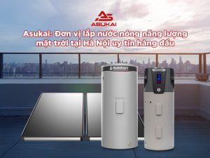 Lắp nước nóng năng lượng mặt trời tại Hà Nội: Asukai - đơn vị uy tín hàng đầu