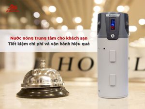 Nước nóng trung tâm cho khách sạn: Tiết kiệm chi phí và vận hành hiệu quả